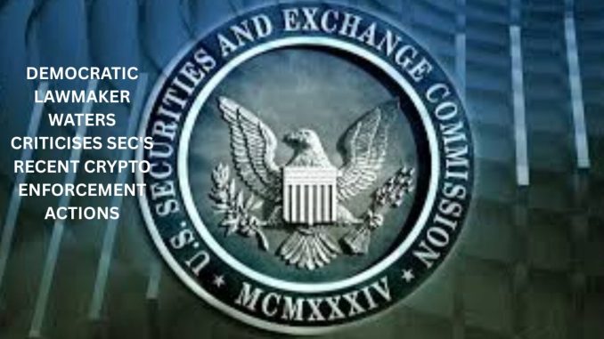 Democratic lawmaker Waters' criticises SEC's recent crypto enforcement actions