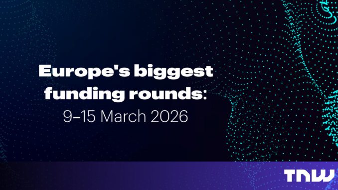Europe’s top 10 funding rounds this week (9 -15 March)
