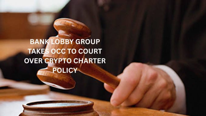 Bank lobby group takes OCC to court over crypto charter policy